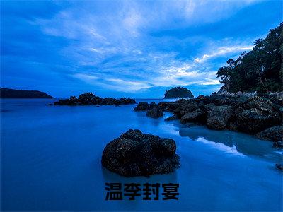 温李封宴小说大结局免费阅读-十一年冬抖音新上热文分享温李封宴