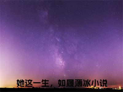 她这一生，如履薄冰小说（霍行舟沈汐颜）小说全文免费霍行舟沈汐颜读无弹窗大结局笔趣阁（她这一生，如履薄冰）