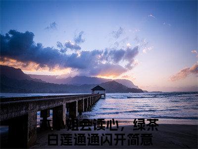 本小姐会读心，绿茶白莲通通闪开简意精选热门小说无弹窗-本小姐会读心，绿茶白莲通通闪开简意在线赏析