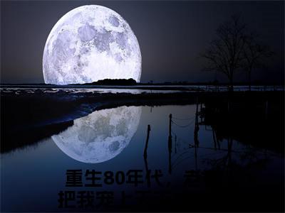 重生80年代，老婆把我宠上天王旭（重生80年代，老婆把我宠上天王旭）全文免费阅读无弹窗_重生80年代，老婆把我宠上天王旭最新小说精彩推荐