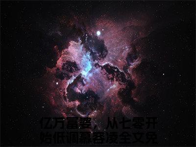 亿万富婆，从七零开始低调慕容凌小说（亿万富婆，从七零开始低调慕容凌）全文免费阅读_亿万富婆，从七零开始低调慕容凌小说最新章节列表笔趣阁小说