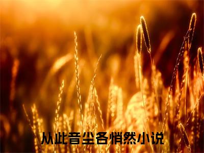 涂山若萱陆知远（从此音尘各悄然）小说无删减版免费阅读-从此音尘各悄然精彩章节推荐阅读