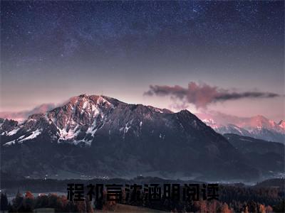 抖音热推新书程祁言沈涵明-抖音热推程祁言沈涵明无弹窗阅读