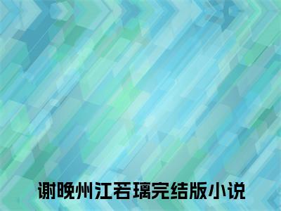 【新书】《谢晚州江若璃》谢晚州江若璃全文全章节免费阅读