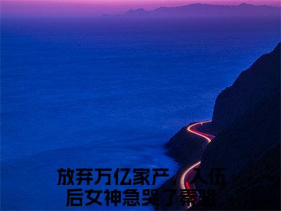 放弃万亿家产，入伍后女神急哭了秦骆（放弃万亿家产，入伍后女神急哭了秦骆）全文免费阅读无弹窗大结局_放弃万亿家产，入伍后女神急哭了秦骆全文免费阅读最新章节列表_笔趣阁