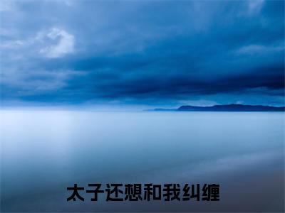 姬昌（太子还想和我纠缠）小说全文免费_姬昌（太子还想和我纠缠）最新章节目录笔趣阁