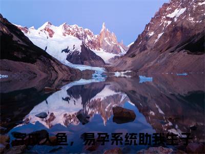 尤艾小说（穿成人鱼，易孕系统助我生子）免费阅读-穿成人鱼，易孕系统助我生子（尤艾）全章节最新阅读