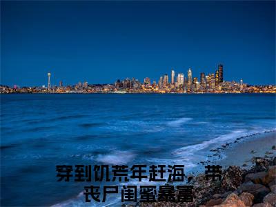 夏卿卿霍亦寒小说（穿到饥荒年赶海，带丧尸闺蜜暴富）全文免费阅读无弹窗大结局_穿到饥荒年赶海，带丧尸闺蜜暴富小说最新章节列表_笔趣阁