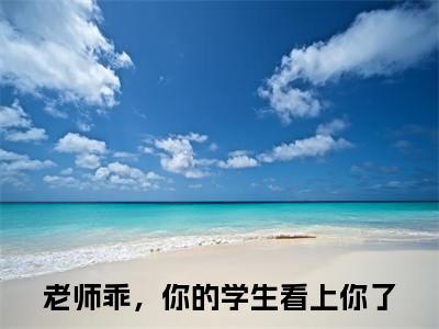 林妤江随（老师乖，你的学生看上你了）小说全文免费阅读无弹窗-林妤江随全章节在线阅读（老师乖，你的学生看上你了免费+后续）