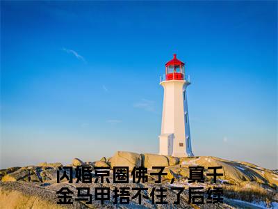 闪婚京圈佛子，真千金马甲捂不住了（尤芜薄宴臣）小说免费阅读在线阅读_闪婚京圈佛子，真千金马甲捂不住了全文免费阅读_笔趣阁