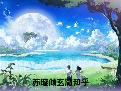 苏璇倾玄澈（完整版）热文小说阅读-苏璇倾玄澈全文抖音热推