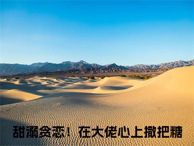 祁夜夏歆颜（甜溺贪恋！在大佬心上撒把糖）精彩热门小说_（祁夜夏歆颜）甜溺贪恋！在大佬心上撒把糖最新章节列表_笔趣阁