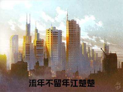 江楚楚（流年不留年）小说全文无删减-江楚楚小说免费阅读大结局