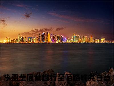 李盈莹周营樾（行至陌路难共白首）小说全文免费阅读-行至陌路难共白首小说最新章节完整版
