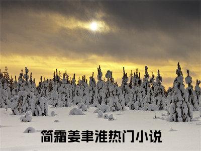 简霜姜聿淮(简霜姜聿淮)全文在线简霜姜聿淮读无弹窗大结局_简霜姜聿淮在线读无弹窗最新章节列表_笔趣阁