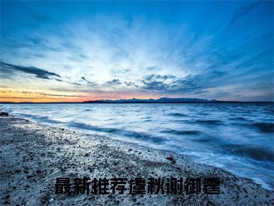 虞秋谢御霆小说全文免费阅读_虞秋谢御霆（虞秋谢御霆）最新章节列表笔趣阁