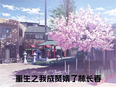 重生之我成赘婿了林长春免费（重生之我成赘婿了林长春）全文免费阅读无弹窗大结局_重生之我成赘婿了林长春免费最新章节列表_笔趣阁