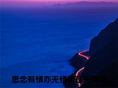 思念有情亦无情孟瑶小说好看吗 思念有情亦无情孟瑶热门推荐小说（思念有情亦无情孟瑶）全章节阅读_笔趣阁