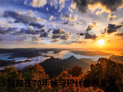 穿梭在70年代与现代世界全文免费阅读无弹窗（林清妍顾一舟）小说-穿梭在70年代与现代世界小说免费阅读