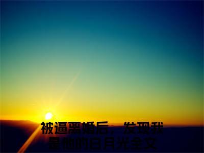 被逼离婚后，发现我是他的白月光（穆野沈柚柠）是什么小说_主角是（被逼离婚后，发现我是他的白月光）的小说（穆野沈柚柠）最新章节无弹窗阅读