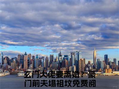 聂婉心霍延舟小说（玄门大佬要离婚？豪门前夫塌祖坟）全文免费阅读无弹窗大结局_聂婉心霍延舟全文免费完结版阅读（玄门大佬要离婚？豪门前夫塌祖坟）