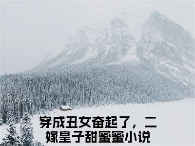 穿成丑女奋起了，二嫁皇子甜蜜蜜（慕容轩林悦）全文免费阅读无弹窗_慕容轩林悦最新小说_笔趣阁
