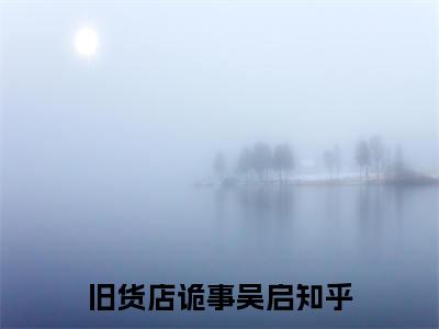 旧货店诡事吴启(旧货店诡事吴启)全文免费阅读无弹窗大结局_(旧货店诡事吴启)免费阅读无弹窗最新章节列表