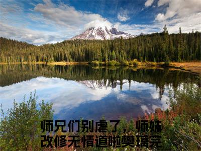 师兄们别虐了，师妹改修无情道啦樊璃小说(师兄们别虐了，师妹改修无情道啦樊璃)全文免费师兄们别虐了，师妹改修无情道啦樊璃读无弹窗大结局_(师兄们别虐了，师妹改修无情道啦樊璃小说免费阅读)