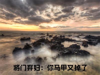 将门弃妇：你马甲又掉了全文免费阅读大结局_容桢云薇已完结全集将门弃妇：你马甲又掉了大结局小说
