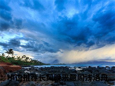 长风晚来意周浅洛舟笔趣阁免费小说_长风晚来意周浅洛舟笔趣阁全文阅读