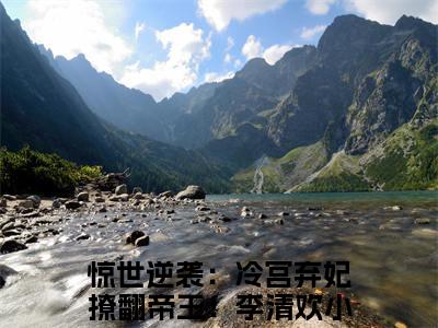 惊世逆袭：冷宫弃妃撩翻帝王！李清欢小说(惊世逆袭：冷宫弃妃撩翻帝王！李清欢)全文免费阅读无弹窗大结局_(惊世逆袭：冷宫弃妃撩翻帝王！李清欢小说全文免费阅读)惊世逆袭：冷宫弃妃撩翻帝王！李清欢最新章节列表笔趣阁（惊世逆袭：冷宫弃妃撩翻帝王！李清欢）