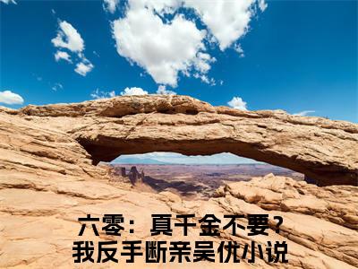 六零：真千金不要？我反手断亲吴优小说（六零：真千金不要？我反手断亲吴优）全文免费阅读无弹窗大结局_六零：真千金不要？我反手断亲吴优小说最新章节列表_笔趣阁（六零：真千金不要？我反手断亲吴优）