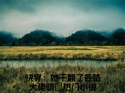 快穿：她干翻了各路大佬明婳全文免费阅读-快穿：她干翻了各路大佬明婳最新章节小说阅读