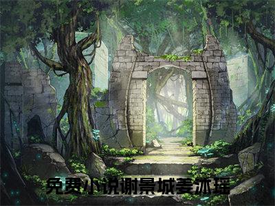 谢景城姜沐瑶全文免费阅读_（谢景城姜沐瑶免费阅读无弹窗）谢景城姜沐瑶最新章节在线阅读笔趣阁