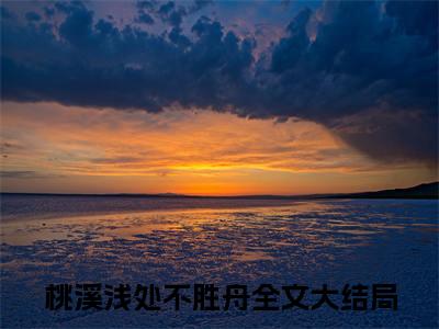 林归舟李丞溪小说免费下载阅读_（桃溪浅处不胜舟）林归舟李丞溪最新章节列表_笔趣阁（桃溪浅处不胜舟）
