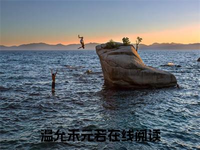 温允禾元若（温允禾元若）全文免费阅读无弹窗大结局_（温允禾元若）章节列表_笔趣阁