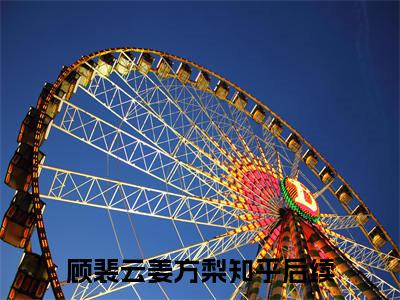 顾裴云姜方梨（顾裴云姜方梨）完整版小说免费阅读全文-顾裴云姜方梨最新在线阅读