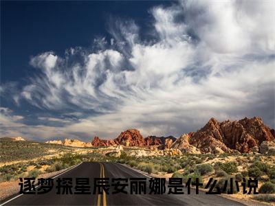 逐梦探星辰安丽娜小说(逐梦探星辰安丽娜)全文免费阅读无弹窗大结局_(逐梦探星辰安丽娜小说免费阅读)逐梦探星辰安丽娜无弹窗最新章节列表_笔趣阁（逐梦探星辰安丽娜）