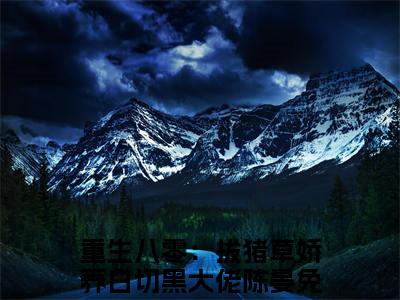 重生八零：拔猪草娇养白切黑大佬陈晏小说全文免费阅读无弹窗-重生八零：拔猪草娇养白切黑大佬陈晏小说在线免费阅读大结局