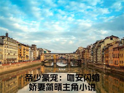 帝少豪宠：吻安闪婚娇妻简晴（帝少豪宠：吻安闪婚娇妻简晴）全文免费阅读_帝少豪宠：吻安闪婚娇妻简晴（帝少豪宠：吻安闪婚娇妻简晴）最新章节小说免费阅读