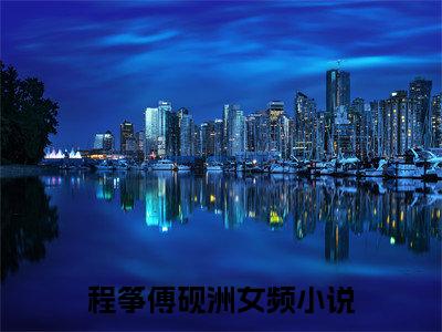 程筝傅砚洲（程筝傅砚洲）全文免费阅读无弹窗_程筝傅砚洲最新小说_笔趣阁（程筝傅砚洲）