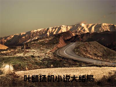 叶缱扬帆全文免费阅读无弹窗大结局_(叶缱扬帆免费阅读)叶缱扬帆最新章节列表_笔趣阁