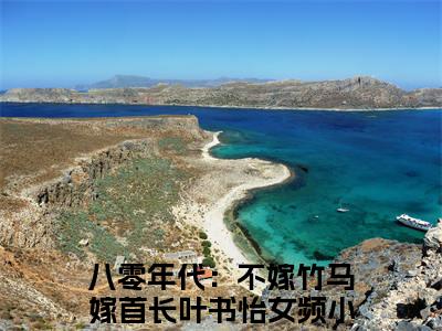 完整版小说（八零年代：不嫁竹马嫁首长叶书怡）最新在线阅读-八零年代：不嫁竹马嫁首长叶书怡小说（八零年代：不嫁竹马嫁首长叶书怡）免费阅读全文