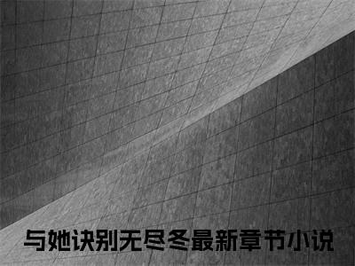 孟斯昂傅羽茜（与她诀别无尽冬）全文免费阅读无弹窗大结局_与她诀别无尽冬最新章节列表