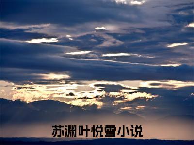 苏渊叶悦雪免费阅读无广告 （苏渊叶悦雪大结局免费阅读）苏渊叶悦雪是啥小说