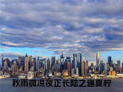 陆之遥夏柠（秋雨微凉夜正长小说）全文免费阅读无弹窗大结局_秋雨微凉夜正长小说最新章节列表_笔趣阁（陆之遥夏柠）