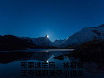 死里逃生后，被疯批王爷强取豪夺小说（墨云宸温棠）全文免费死里逃生后，被疯批王爷强取豪夺阅读无弹窗大结局-（墨云宸温棠）笔趣阁