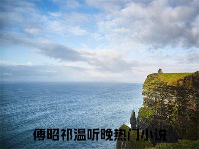 傅昭祁温听晚小说全文免费阅读-（傅昭祁温听晚）抖音新书热荐傅昭祁温听晚全文免费阅读