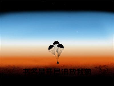 开局流放我薅羊毛屯物资富可敌国金九最新完结小说阅读-开局流放我薅羊毛屯物资富可敌国金九小说收藏阅读