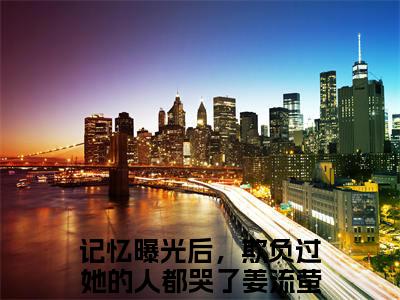 私藏读物《记忆曝光后，欺负过她的人都哭了姜流萤》小说全文免费阅读-微小说（记忆曝光后，欺负过她的人都哭了姜流萤）完整版阅读